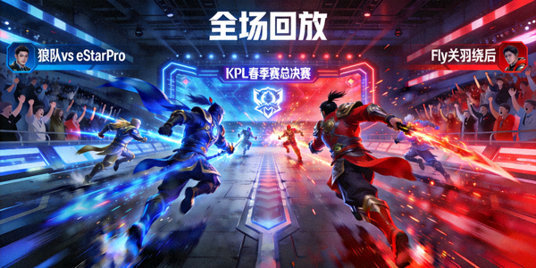 王者荣耀KPL春季赛总决赛狼队对阵eStarPro全场回放，Fly关羽绕后
